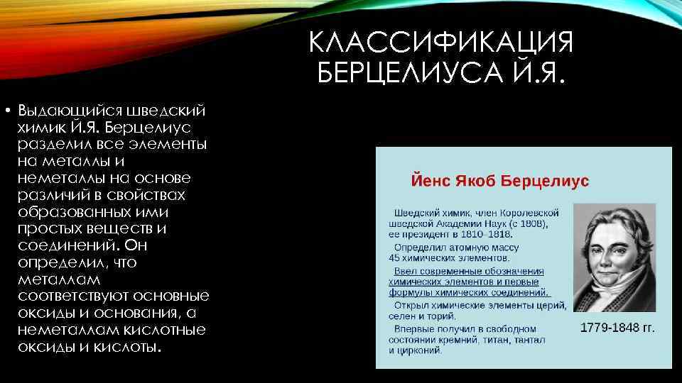 КЛАССИФИКАЦИЯ БЕРЦЕЛИУСА Й. Я. • Выдающийся шведский химик Й. Я. Берцелиус разделил все элементы