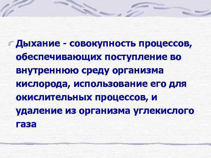 Дыхание - совокупность процессов, обеспечивающих поступление во внутреннюю среду организма кислорода, использование его для