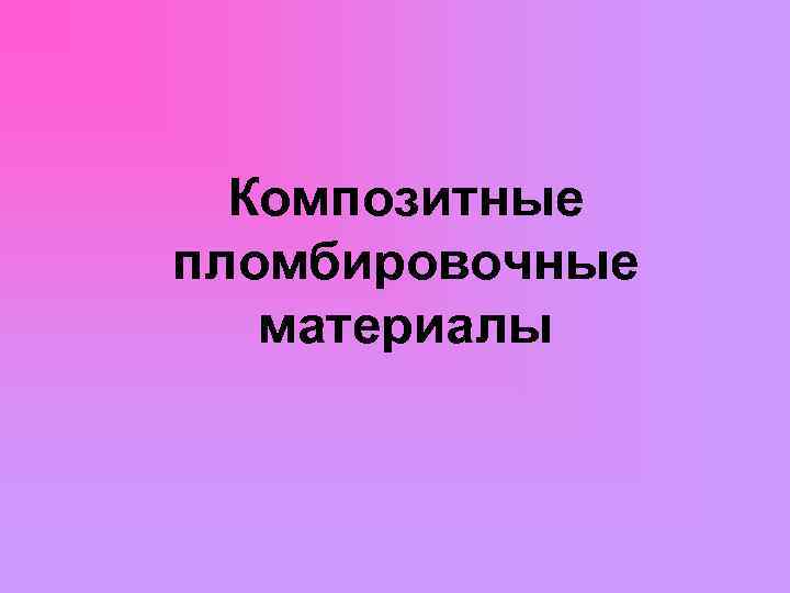  Композитные пломбировочные материалы 