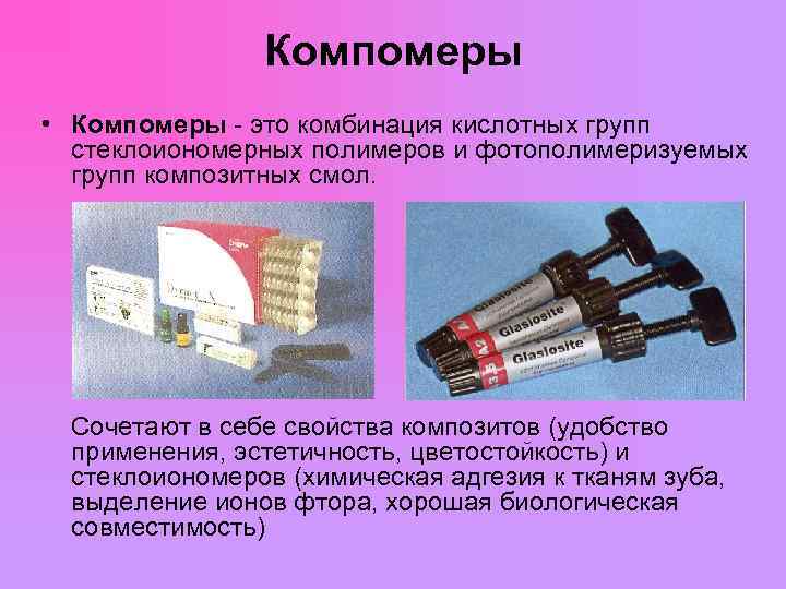  Компомеры • Компомеры - это комбинация кислотных групп стеклоиономерных полимеров и фотополимеризуемых групп