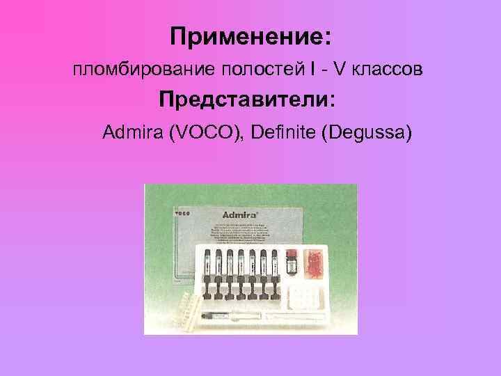  Применение: пломбирование полостей I - V классов Представители: Admira (VOCO), Definite (Degussa) 