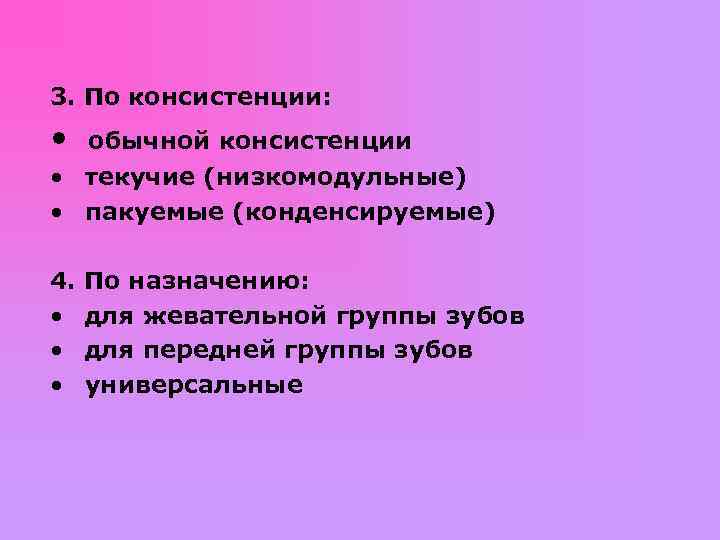 3. По консистенции: • обычной консистенции • текучие (низкомодульные) • пакуемые (конденсируемые) 4. По