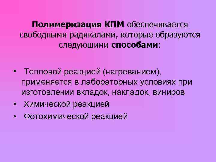  Полимеризация КПМ обеспечивается свободными радикалами, которые образуются следующими способами: • Тепловой реакцией (нагреванием),