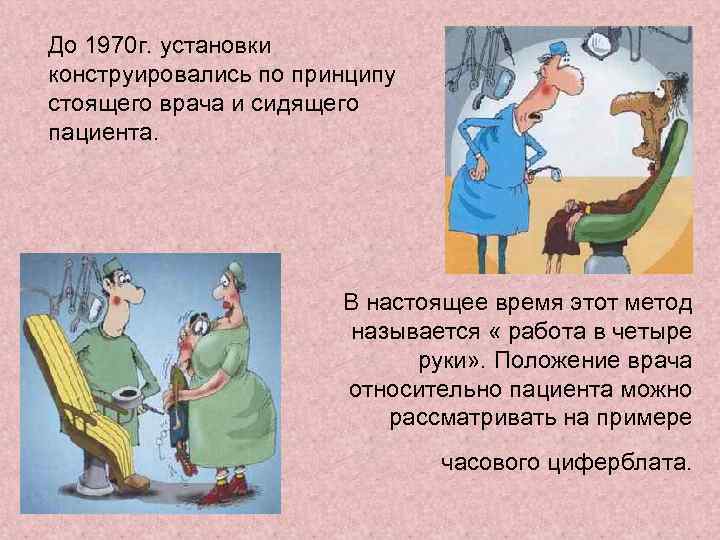 До 1970 г. установки конструировались по принципу стоящего врача и сидящего пациента. В настоящее