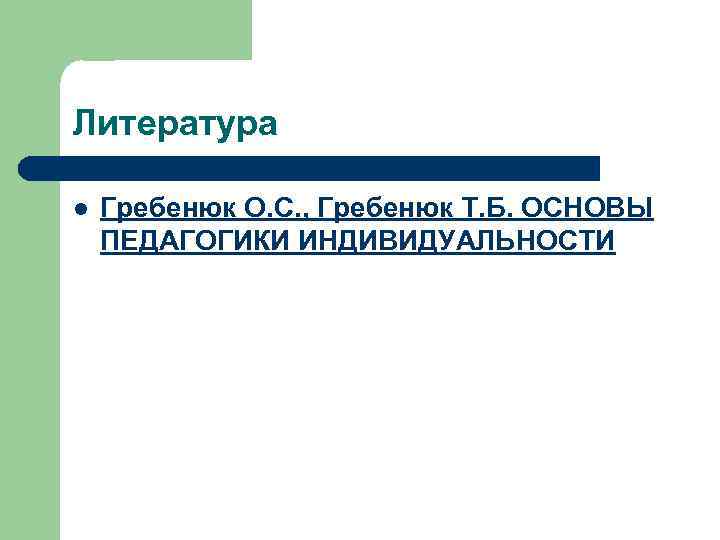 Литература l Гребенюк О. С. , Гребенюк Т. Б. ОСНОВЫ ПЕДАГОГИКИ ИНДИВИДУАЛЬНОСТИ 