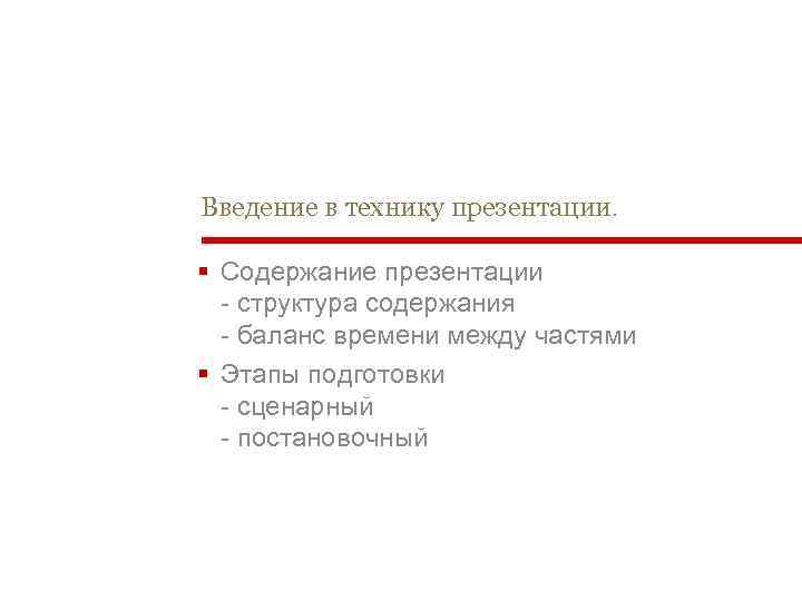 Введение в технику презентации. § Содержание презентации - структура содержания - баланс времени между