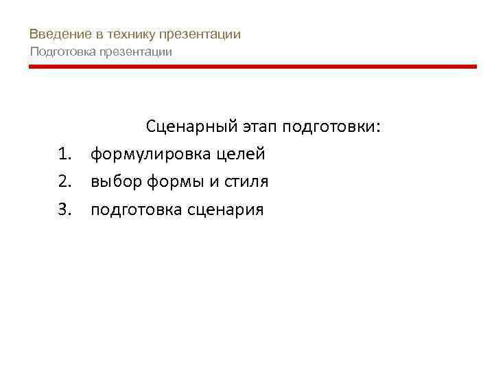 Введение в технику презентации Подготовка презентации Сценарный этап подготовки: 1. формулировка целей 2. выбор