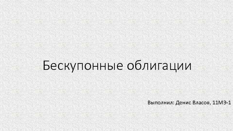 Бескупонные облигации Выполнил: Денис Власов, 11 МЭ-1 