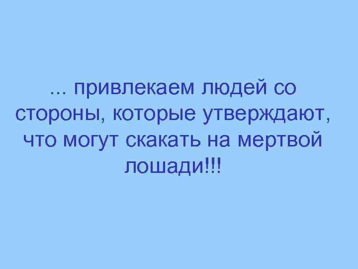 . . . привлекаем людей со стороны, которые утверждают, что могут скакать на мертвой