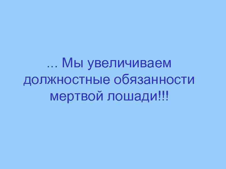. . . Мы увеличиваем должностные обязанности мертвой лошади!!! 