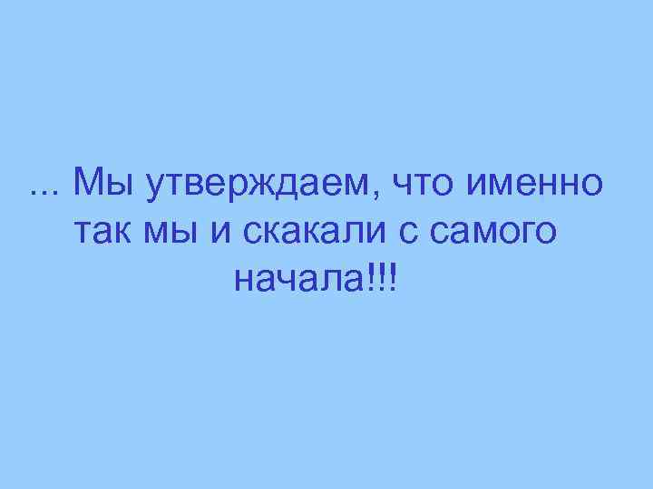 . . . Мы утверждаем, что именно так мы и скакали с самого начала!!!