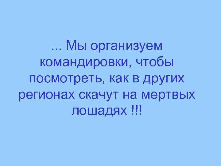 . . . Мы организуем командировки, чтобы посмотреть, как в других регионах скачут на