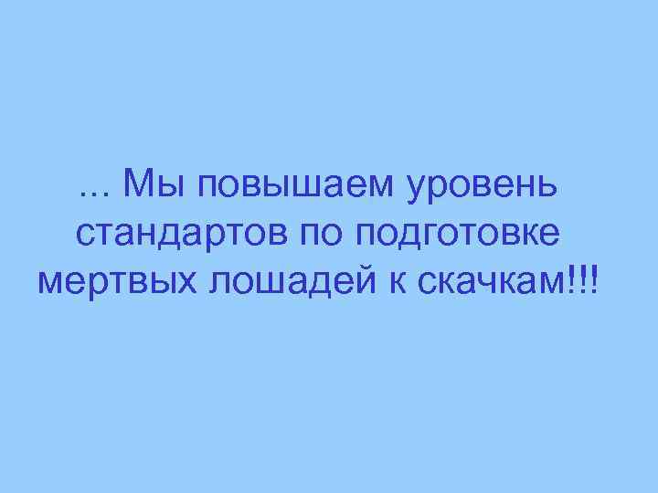 . . . Мы повышаем уровень стандартов по подготовке мертвых лошадей к скачкам!!! 