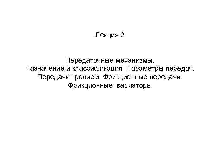 Лекция 2 Передаточные механизмы. Назначение и классификация. Параметры передач. Передачи трением. Фрикционные передачи. Фрикционные