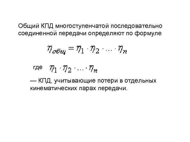 Общий КПД многоступенчатой последовательно соединенной передачи определяют по формуле где — КПД, учитывающие потери