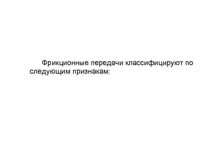  Фрикционные передачи классифицируют по следующим признакам: 