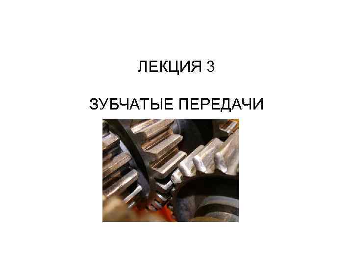 ЛЕКЦИЯ 3 ЗУБЧАТЫЕ ПЕРЕДАЧИ 