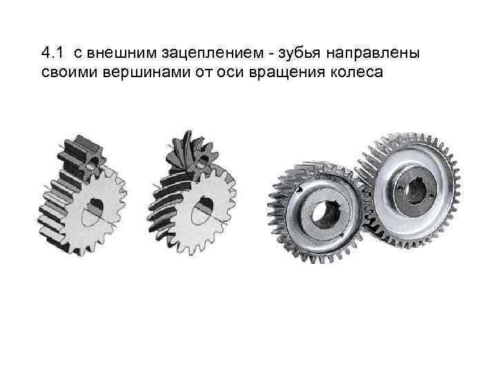 4. 1 с внешним зацеплением - зубья направлены своими вершинами от оси вращения колеса