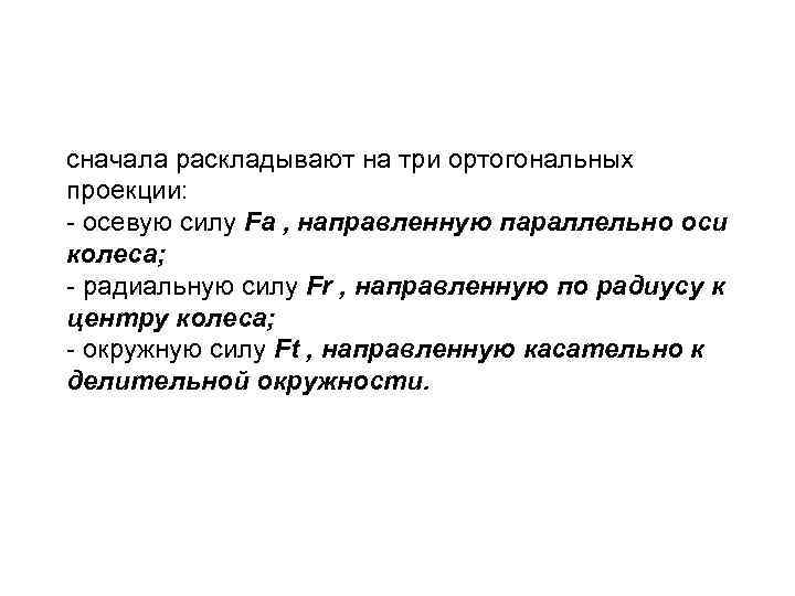 сначала раскладывают на три ортогональных проекции: - осевую силу Fa , направленную параллельно оси
