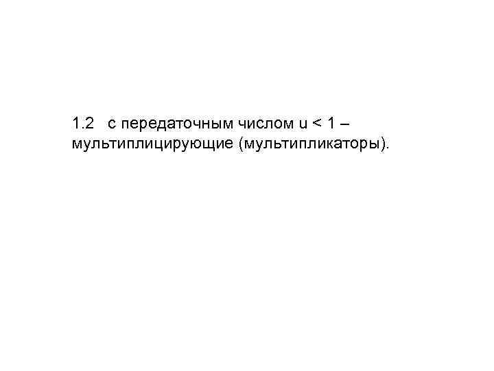 1. 2 с передаточным числом u < 1 – мультиплицирующие (мультипликаторы). 