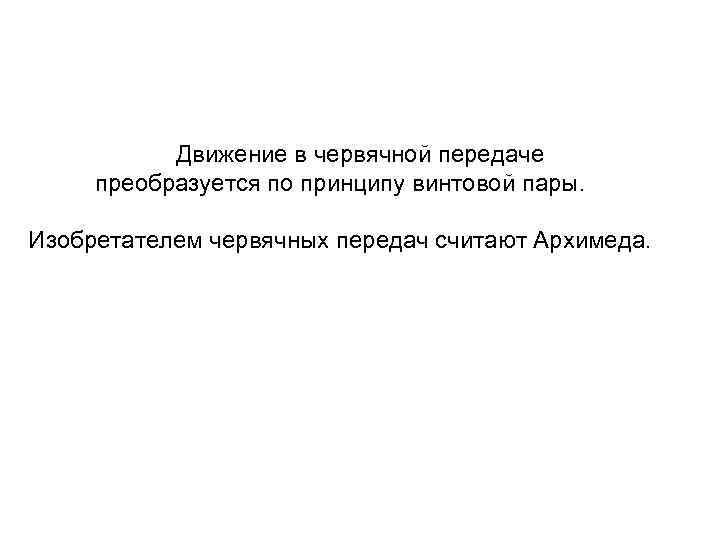  Движение в червячной передаче преобразуется по принципу винтовой пары. Изобретателем червячных передач считают