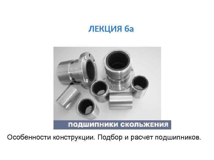 ЛЕКЦИЯ 6 а Особенности конструкции. Подбор и расчет подшипников. 