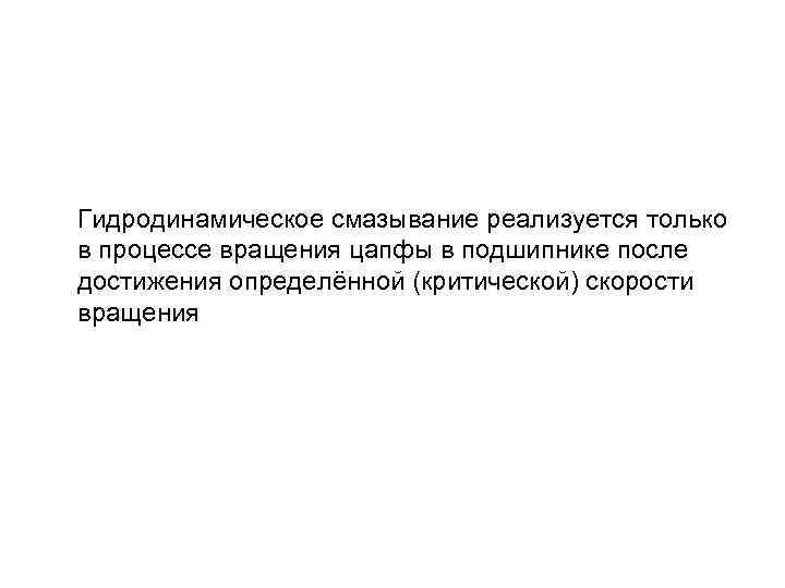 Гидродинамическое смазывание реализуется только в процессе вращения цапфы в подшипнике после достижения определённой (критической)