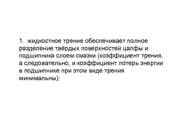 1. жидкостное трение обеспечивает полное разделение твёрдых поверхностей цапфы и подшипника слоем смазки (коэффициент