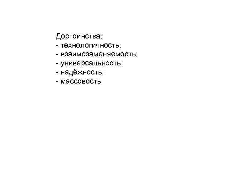 Достоинства: - технологичность; - взаимозаменяемость; - универсальность; - надёжность; - массовость. 