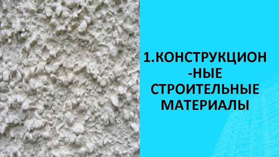 1. КОНСТРУКЦИОН -НЫЕ СТРОИТЕЛЬНЫЕ МАТЕРИАЛЫ 