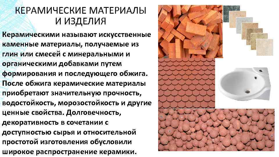 КЕРАМИЧЕСКИЕ МАТЕРИАЛЫ И ИЗДЕЛИЯ Керамическими называют искусственные каменные материалы, получаемые из глин или смесей
