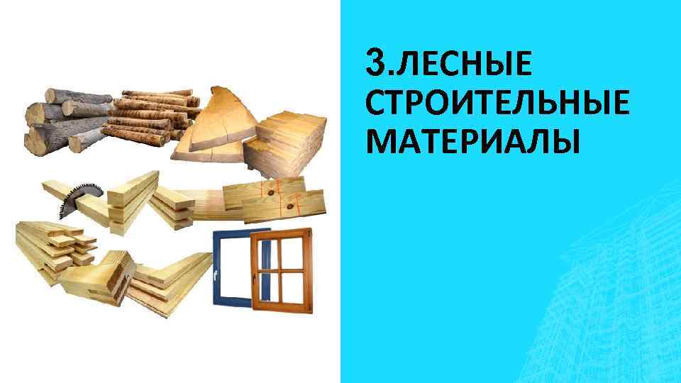 3. ЛЕСНЫЕ СТРОИТЕЛЬНЫЕ МАТЕРИАЛЫ 