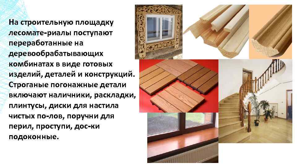 На строительную площадку лесомате-риалы поступают переработанные на деревообрабатывающих комбинатах в виде готовых изделий, деталей