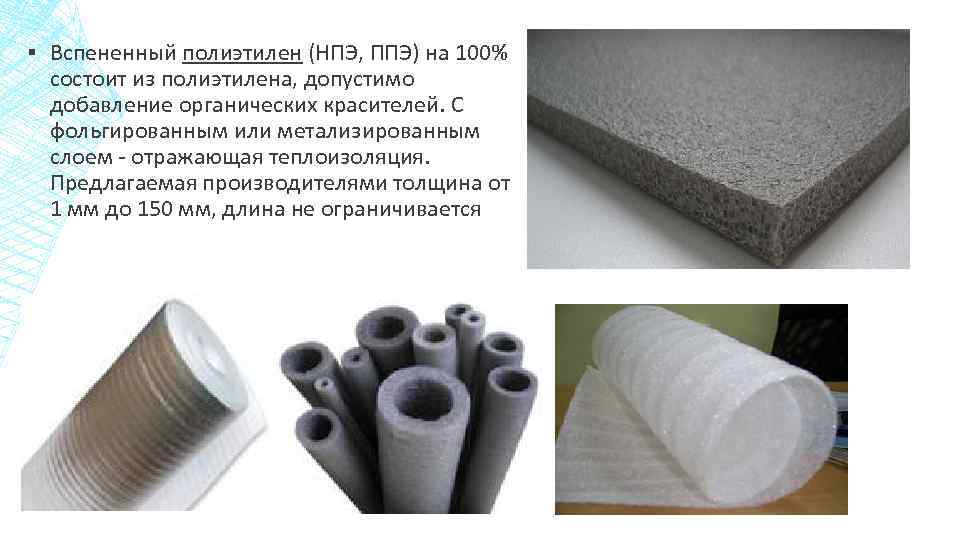 ▪ Вспененный полиэтилен (НПЭ, ППЭ) на 100% состоит из полиэтилена, допустимо добавление органических красителей.
