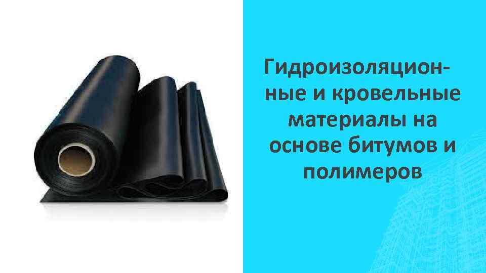 Гидроизоляционные и кровельные материалы на основе битумов и полимеров 