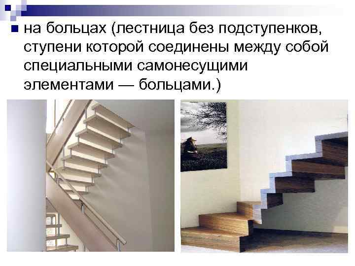 n на больцах (лестница без подступенков, ступени которой соединены между собой специальными самонесущими элементами