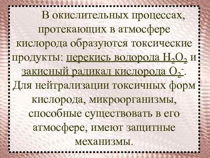 В окислительных процессах, протекающих в атмосфере кислорода образуются токсические продукты: перекись водорода Н 2