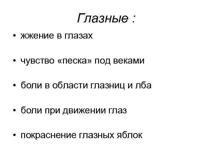 Глазные : • жжение в глазах • чувство «песка» под веками • боли в