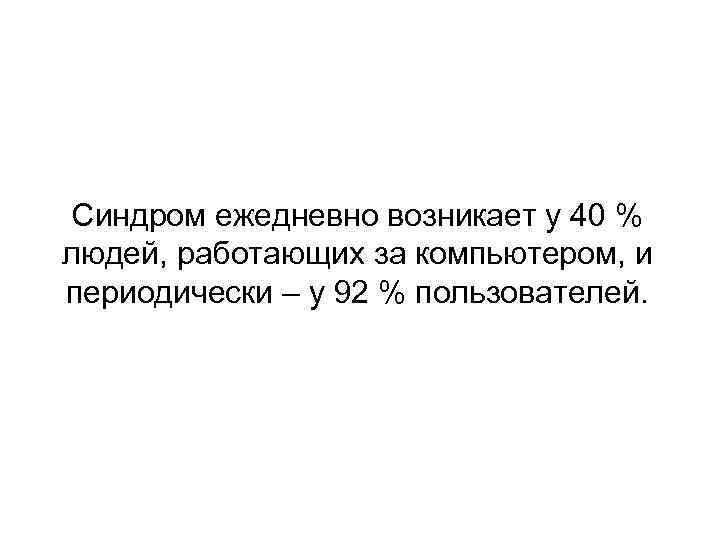 Синдром ежедневно возникает у 40 % людей, работающих за компьютером, и периодически – у