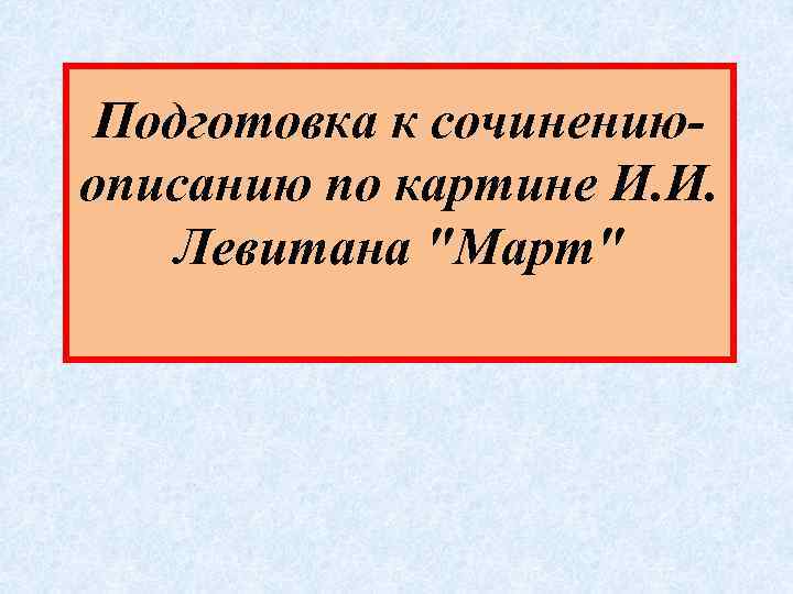 Подготовка к сочинениюописанию по картине И. И. Левитана 