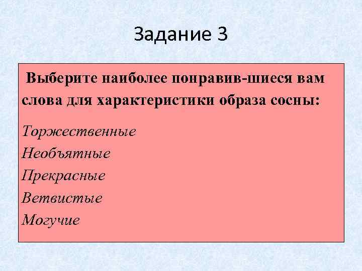 Задание 3 Выберите наиболее понравив шиеся вам слова для характеристики образа сосны: Торжественные Необъятные