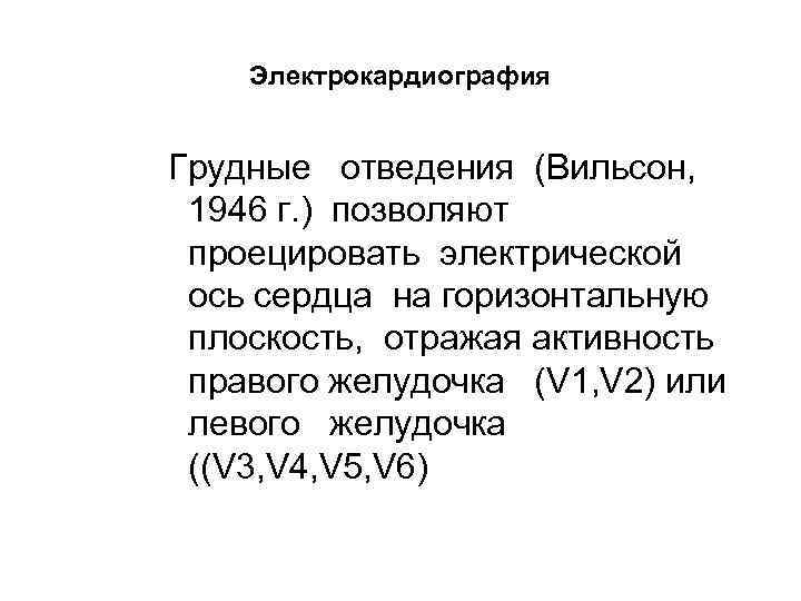Электрокардиография Грудные отведения (Вильсон, 1946 г. ) позволяют проецировать электрической ось сердца на горизонтальную