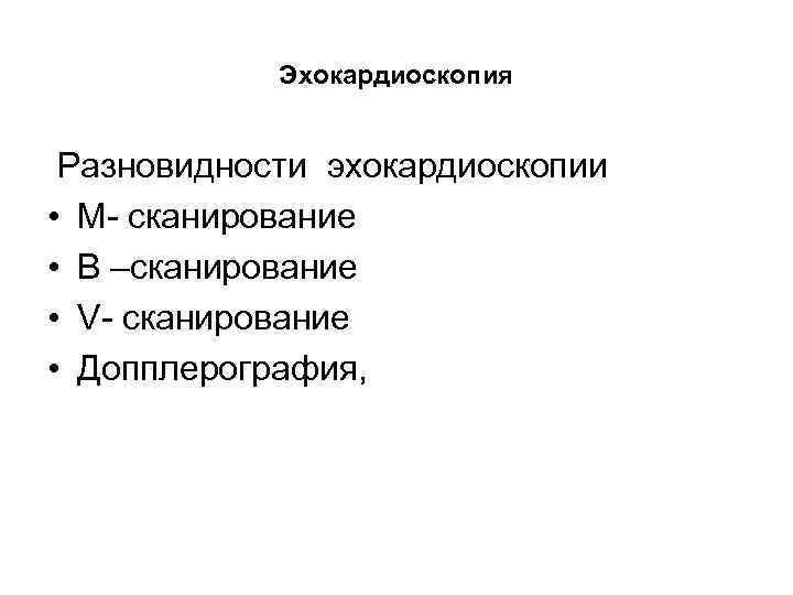 Эхокардиоскопия Разновидности эхокардиоскопии • М- сканирование • В –сканирование • V- сканирование • Допплерография,