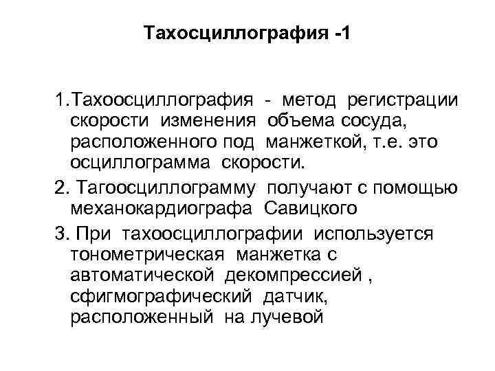 Тахосциллография -1 1. Тахоосциллография - метод регистрации скорости изменения объема сосуда, расположенного под манжеткой,