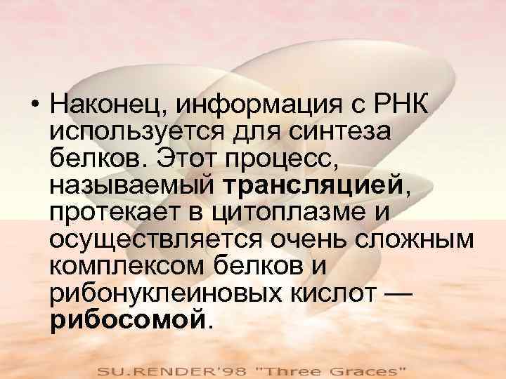  • Наконец, информация с РНК используется для синтеза белков. Этот процесс, называемый трансляцией,