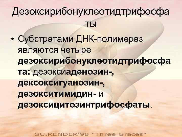 Дезоксирибонуклеотидтрифосфа ты • Субстратами ДНК-полимераз являются четыре дезоксирибонуклеотидтрифосфа та: дезоксиаденозин-, дексоксигуанозин-, дезокситимидин- и дезоксицитозинтрифосфаты.