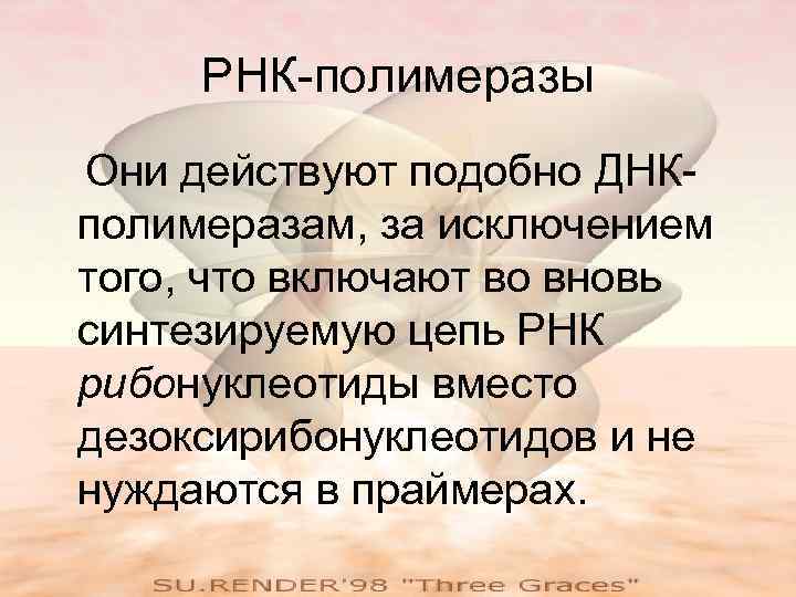 РНК-полимеразы Они действуют подобно ДНКполимеразам, за исключением того, что включают во вновь синтезируемую цепь