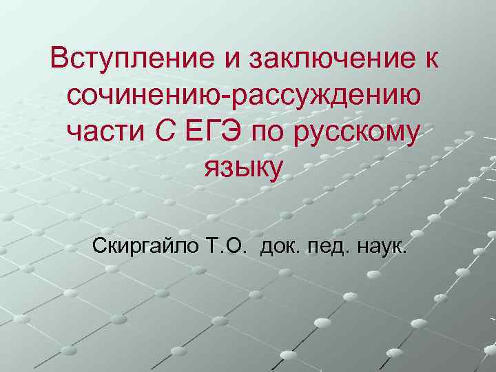 Вступление и заключение к сочинению-рассуждению части С ЕГЭ по русскому языку Скиргайло Т. О.