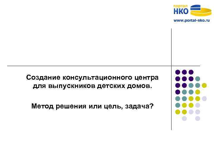 Создание консультационного центра для выпускников детских домов. Метод решения или цель, задача? 