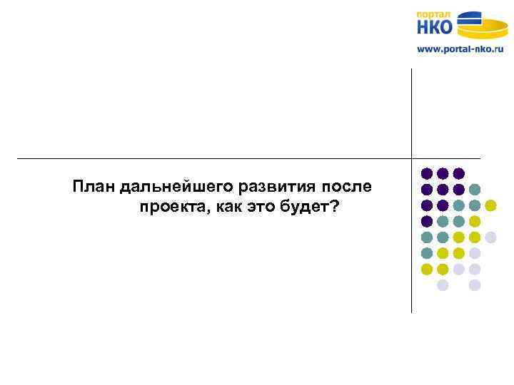 План дальнейшего развития после проекта, как это будет? 